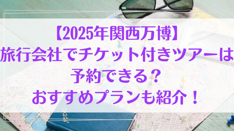 万博　旅行会社　チケット　予約　ツアー　おすすめ　関西万博　チケット付き　プラン　旅行